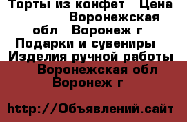 Торты из конфет › Цена ­ 1 100 - Воронежская обл., Воронеж г. Подарки и сувениры » Изделия ручной работы   . Воронежская обл.,Воронеж г.